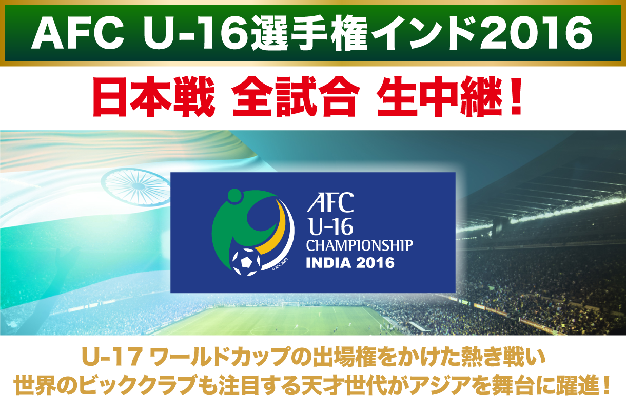 AFC U-16インド選手権2016、日本戦全試合生中継！