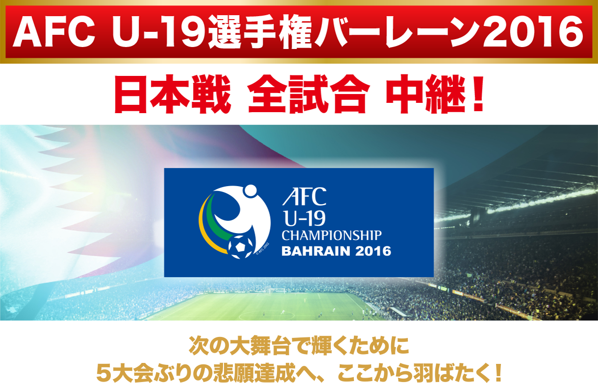 AFC U-19選手権バーレーン2016　日本戦全試合生中継！