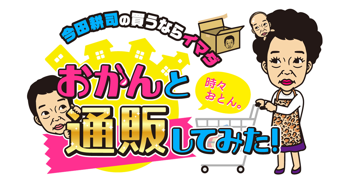 今田耕司の買うならイマダ「おかんと通販してみた！」｜今田通販