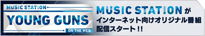 MUSIC STATION YOUNG GUNS ON THE WEB
�~���[�W�b�N�X�e�[�V�������C���^�[�l�b�g�����I���W�i���ԑg�z�M�X�^�[�g�I�I
