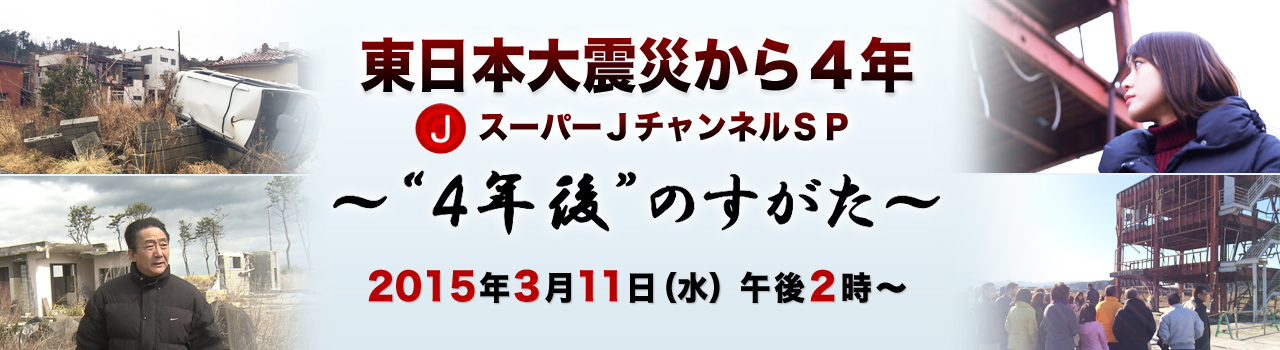 東日本大震災から4年 スーパーjチャンネルsp 4年後 のすがた テレビ朝日