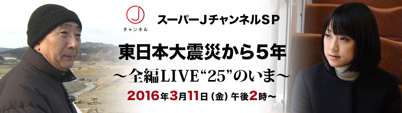 スーパーjチャンネルsp 東日本大震災から5年 全編live 25 のいま テレビ朝日