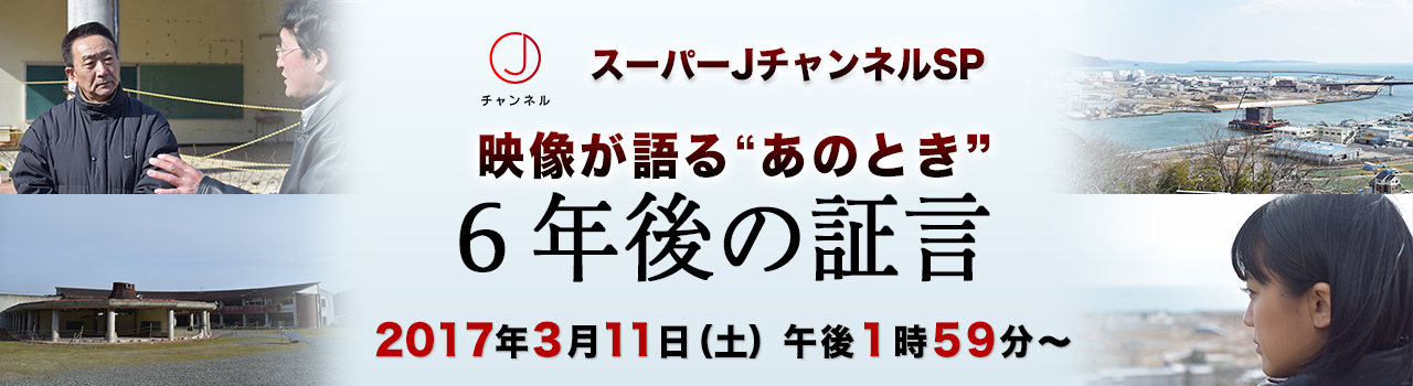 スーパーjチャンネルsp 映像が語る あのとき 6年後の証言 テレビ朝日