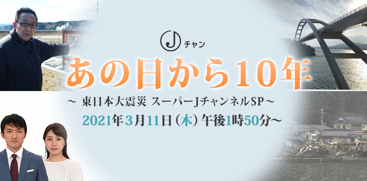 あの日から10年 東日本大震災 スーパーjチャンネルsp テレビ朝日