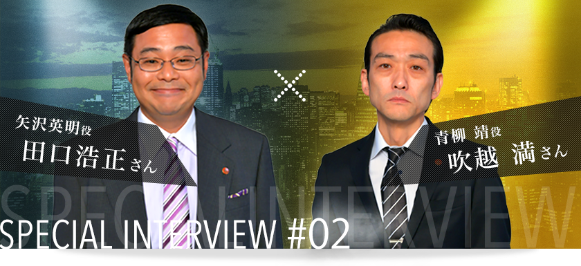 第2回 青柳　靖役・吹越　満さん、矢沢英明役・田口浩正さん