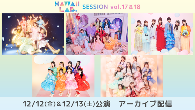 『KAWAII LAB. SESSION vol.17＆vol.18』全力パフォーマンスをお見逃しなく！！