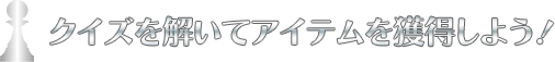 クイズを解いてアイテムを獲得しよう！