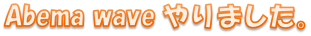 Abema waveやりました