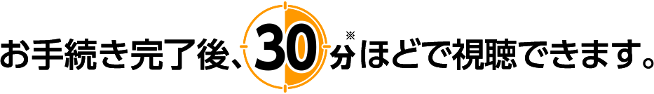 お手続き完了後、30分ほどで視聴できます。