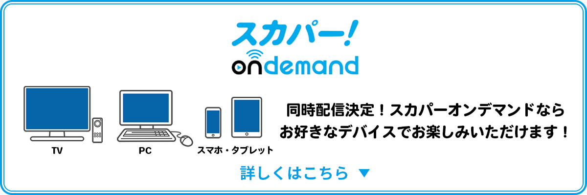 スカパー！ondemand スカパー！オンデマンドで同時配信決定！スマホ・タブレット・PCなどお好きなデバイスで番組をお楽しみいただけます！