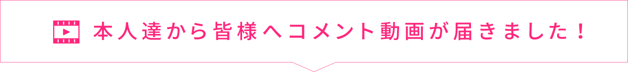 本人達から皆様へコメント動画が届きました！