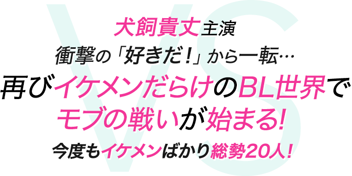 犬飼貴丈主演 衝撃の「好きだ！」から一転… 再びイケメンだらけのBL世界で モブの戦いが始まる！ 今度もイケメンばかり総勢20人！