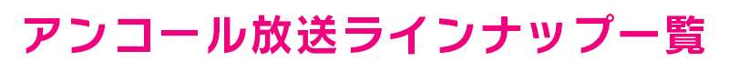 アンコール放送ラインナップ一覧
