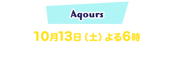 Aqours 10月13日（土）よる6時