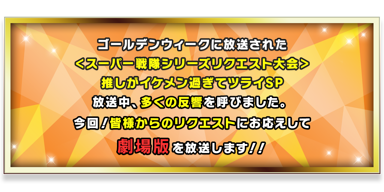 ＜スーパー戦隊シリーズリクエスト大会延長戦＞劇場版でも推しがイケメン過ぎてツライSP