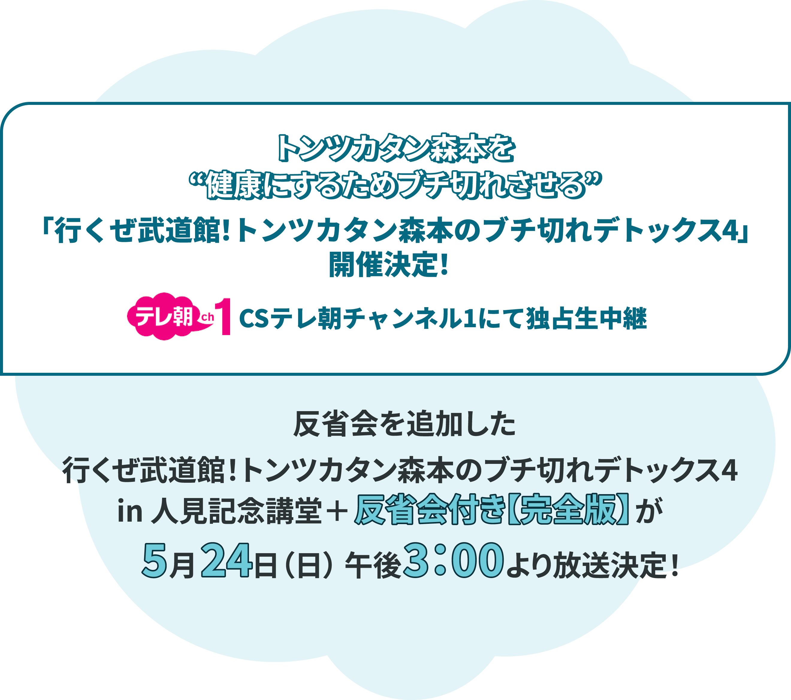 トンツカタン森本を“健康にするためブチ切れさせる 「行くぜ武道館！トンツカタン森本のブチ切れデトックス4」開催決定！CSテレ朝チャンネル1にて独占生中継！ 反省会を追加した「行くぜ武道館！トンツカタン森本のブチ切れデトックス4 in 人見記念講堂＋反省会付き【完全版】が5月24日（日）午後3時より放送決定！