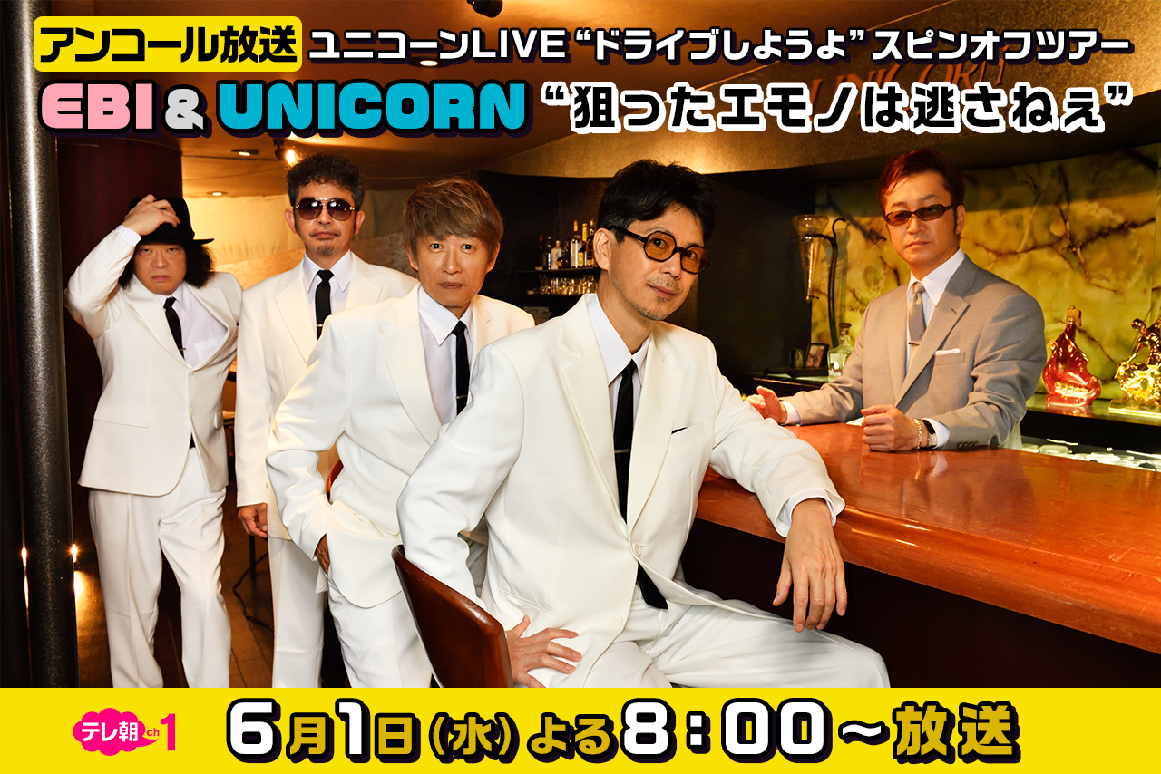 【アンコール放送】ユニコーンLIVE “ドライブしようよ”スピンオフツアー「EBI ＆ UNICORN “狙ったエモノは逃さねぇ”」6月1日（水） よる8：00～放送