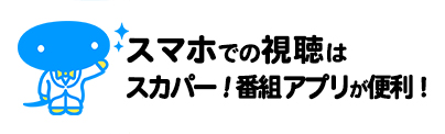 スマホでの視聴はアプリから！