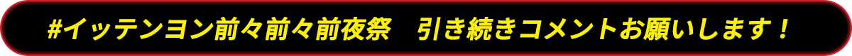 「#イッテンヨン前々前々前夜祭」