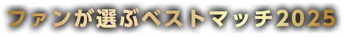 ファンが選ぶベストマッチ2025