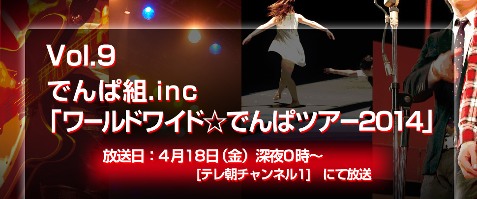 Vol.9 でんぱ組.inc「ワールドワイド☆でんぱツアー2014」