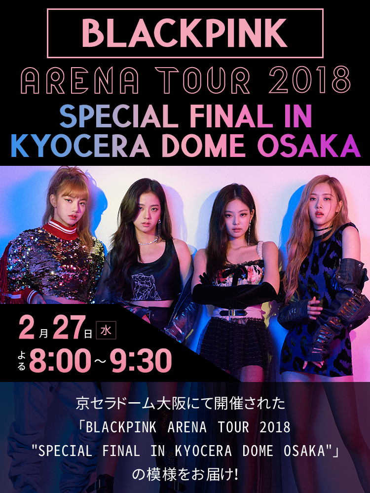 BLACKPINK ARENA TOUR 2018 “SPECIAL FINAL IN KYOCERA DOME OSAKA”｜テレ朝チャンネル
