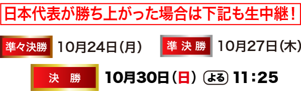 日本代表が勝ち上がった場合は準々決勝・準決勝・決勝戦も生中継！
