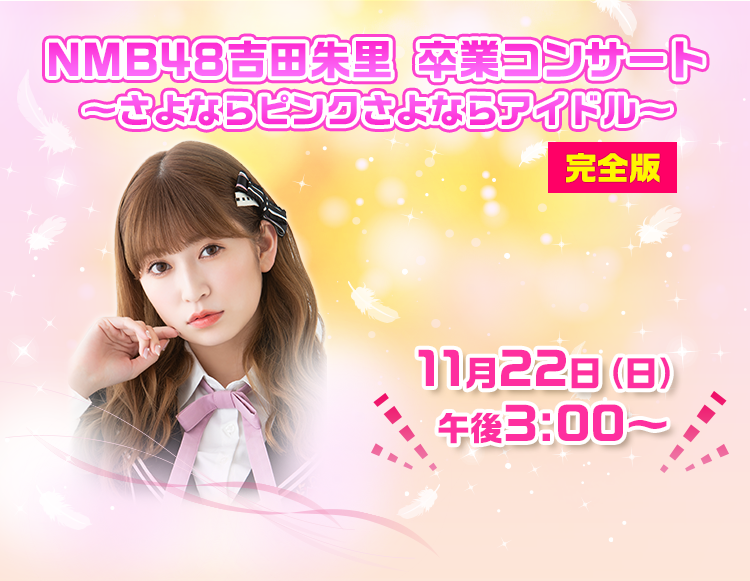 NMB48 吉田朱里 卒業コンサート ～さよならピンクさよならアイドル〜 TV独占生中継!! 10月24日（日）午後5:55～