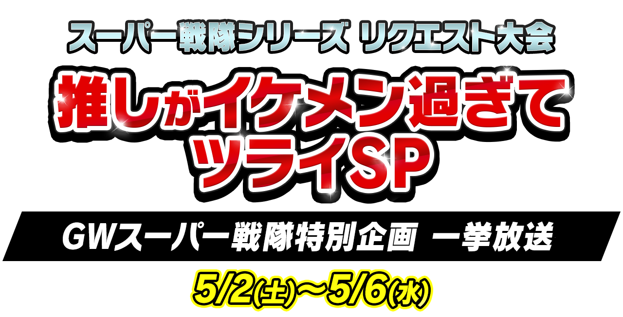 ＜スーパー戦隊シリーズリクエスト大会＞推しがイケメン過ぎてツライSP