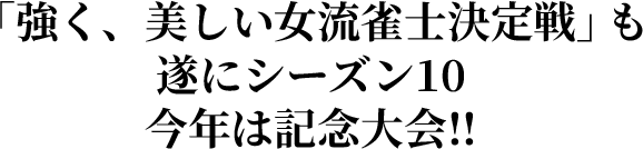 「強く、美しい女流雀士決定戦」も遂にシーズン10 今年は記念大会!!