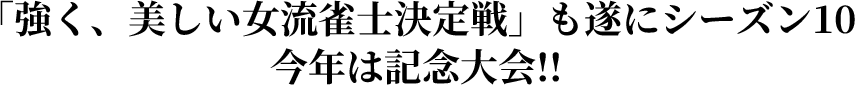 「強く、美しい女流雀士決定戦」も遂にシーズン10 今年は記念大会!!