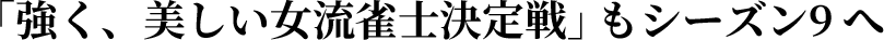 「強く、美しい女流雀士決定戦」もシーズン9へ