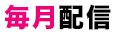 毎月配信