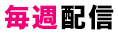 毎週配信