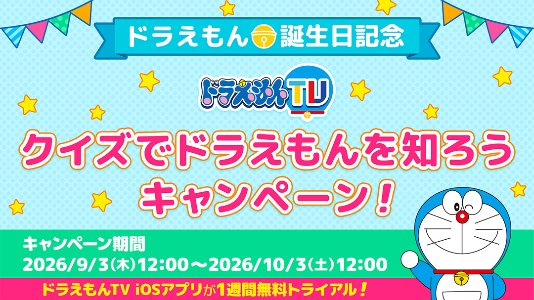 ドラえもん誕生日記念 | ドラえもんTV | クイズでドラえもんを知ろうキャンペーン | キャンペーン期間 2026年9月3日（木）12:00〜2026年10月3日（土）12:00 | ドラえもんTV iOSアプリが1週間無料トライアル