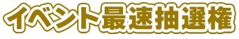 イベント最速抽選券