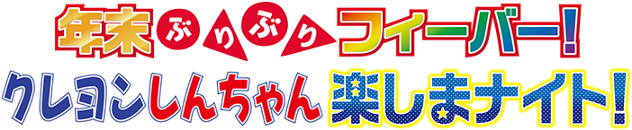 年末ぶりぶりフィーバー!クレヨンしんちゃん楽しまナイト!
