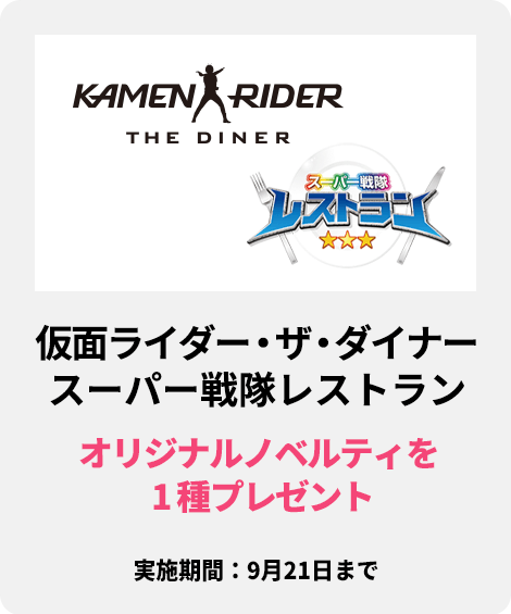 「仮面ライダーザダイナー」「スーパー戦隊レストラン」：オリジナルノベルティを 1 種プレゼント