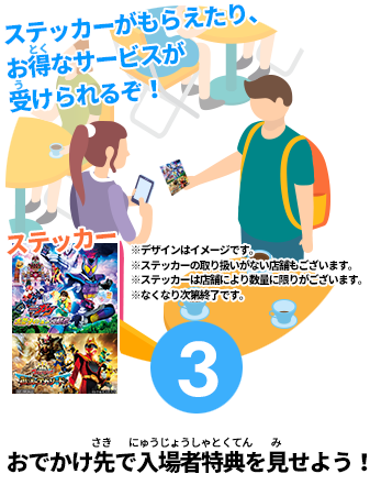 ③おでかけ先で入場者特典を見せよう!お得なサービスが受けられるぞ!