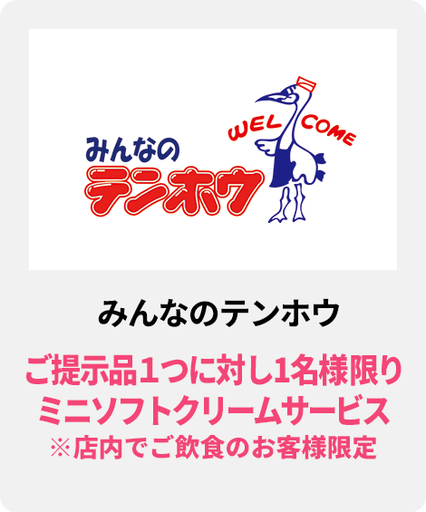 みんなのテンホウ／ご提示品１つに対し1名様限りミニソフトクリームサービス(※店内でご飲食のお客様限定)