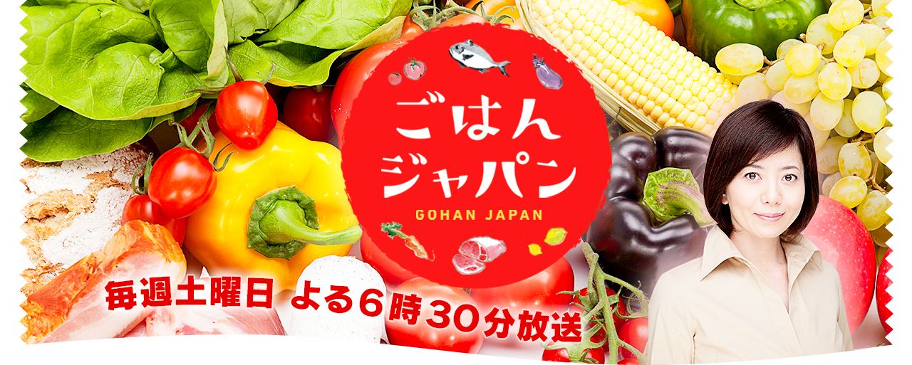 ごはんジャパン　毎週土曜日 よる６時３０分放送