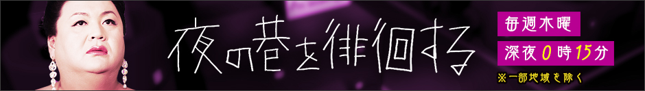 「夜の巷を徘徊する」毎週木曜深夜0時15分※一部地域を除く