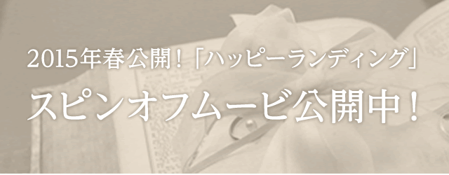 2015年春公開！「ハッピーランディング」スピンオフムービ公開中！