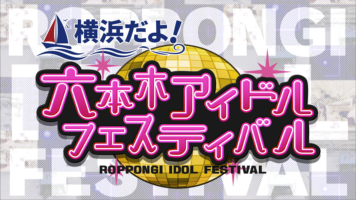 横浜だよ！六本木アイドルフェスティバル｜テレビ朝日