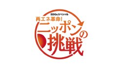 SDGsスペシャル 「再エネ革命！ニッポンの挑戦」