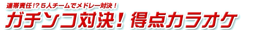 連帯責任！？５人チームでメドレー対決！　ガチンコ対決！得点カラオケ