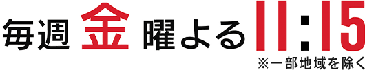 毎週金曜よる11時15分〜（※一部地域を除く）