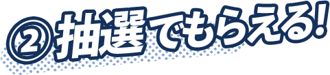② 抽選でもらえる!
