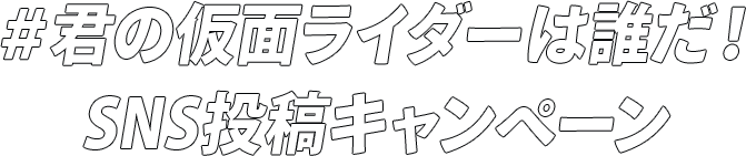 ＃君の仮面ライダーは誰だ！SNS投稿キャンペーン