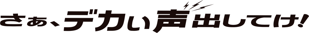 さぁ、デカい声出してけ！
